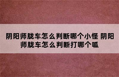 阴阳师胧车怎么判断哪个小怪 阴阳师胧车怎么判断打哪个呱